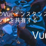 【Vue.jsで作るモーダル】複数のVueインスタンス間でイベントを共有する方法