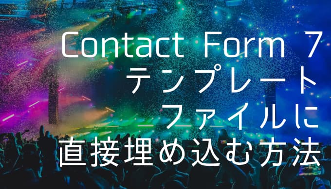 【Contact Form 7】テンプレートファイルに直接埋め込む方法と注意点