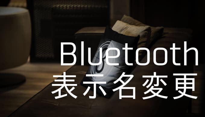 【Bluetooth】表示される名前を変更する方法〜設定アプリから秒で完了〜