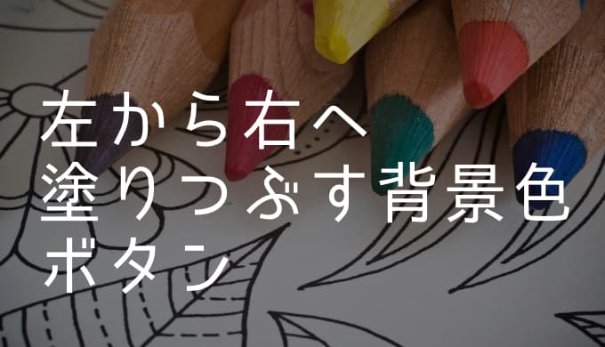 ホバーしたときに、左から右へ塗りつぶすように背景色が変わるボタンの 