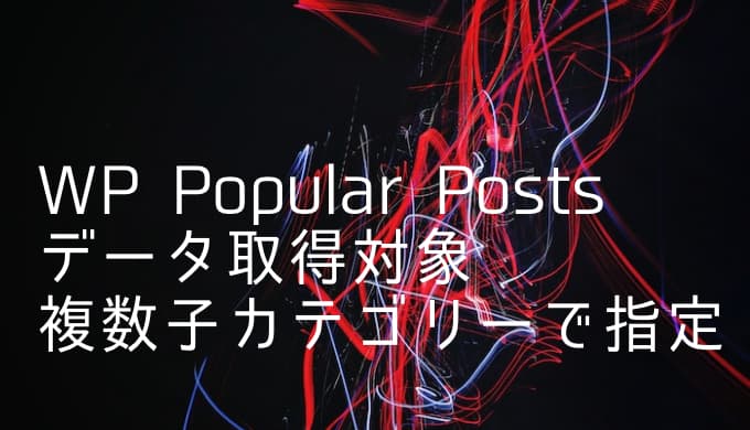 Wordpress Popular Posts 特定のカテゴリーのときだけ データを取得する対象を複数の子カテゴリーで指定する方法 ゆうやの雑記ブログ