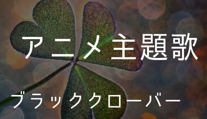 ブラッククローバー アニメ主題歌まとめ ゆうやの雑記ブログ