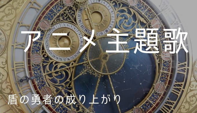 盾の勇者の成り上がり アニメ主題歌まとめ ゆうやの雑記ブログ