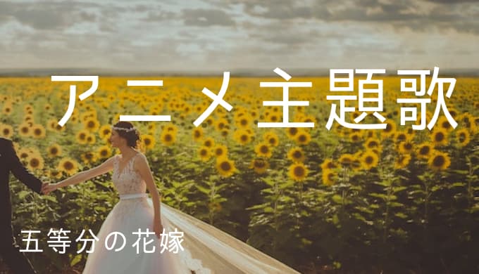 五等分の花嫁 アニメ主題歌まとめ ゆうやの雑記ブログ