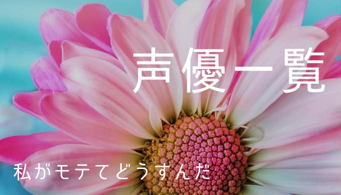 私がモテてどうすんだ 声優一覧 ゆうやの雑記ブログ