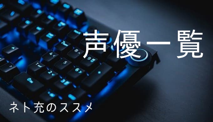 ネト充のススメ 声優一覧 ゆうやの雑記ブログ