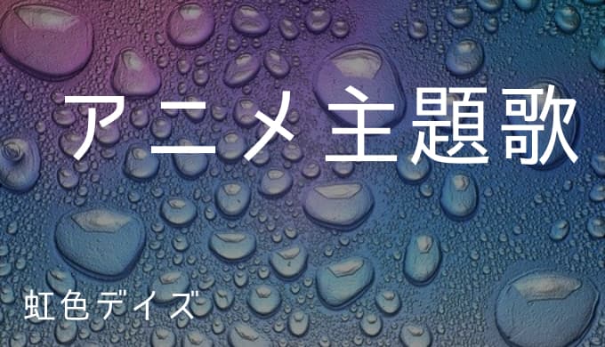 虹色デイズ アニメ主題歌まとめ ゆうやの雑記ブログ