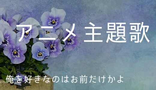 『俺を好きなのはお前だけかよ』アニメ主題歌まとめ