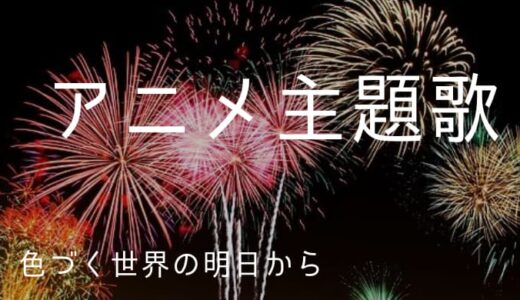 『色づく世界の明日から』アニメ主題歌まとめ