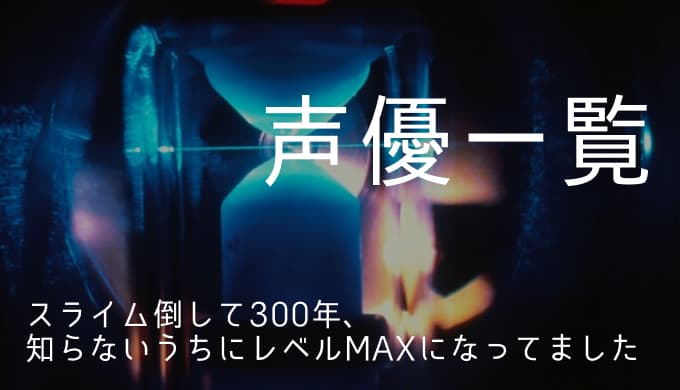 スライム倒して300年 知らないうちにレベルmaxになってました 声優一覧 ゆうやの雑記ブログ