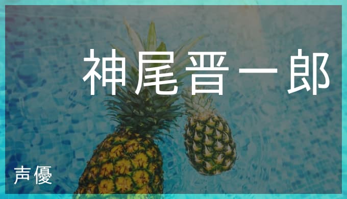 神尾晋一郎の演じたキャラ一覧とプロフィール あんスタの鬼龍紅郎 約ネバのソンジュ