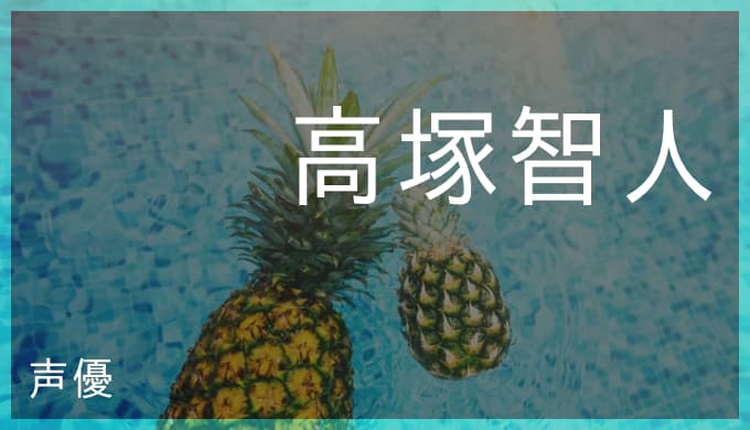 高塚智人の演じたキャラ一覧とプロフィール アイマスの渡辺みのり
