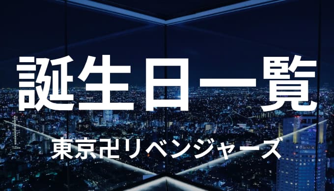 東京卍リベンジャーズキャラクターの誕生日一覧 ゆうやの雑記ブログ